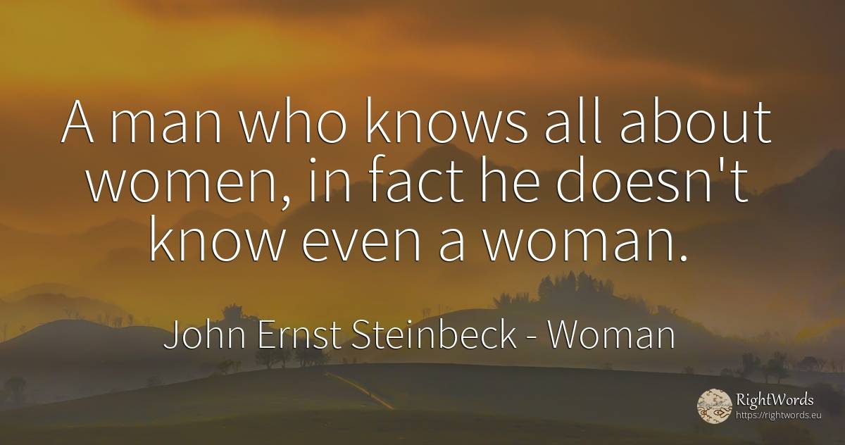 A man who knows all about women, in fact he doesn't know... - John Ernst Steinbeck, quote about woman, man