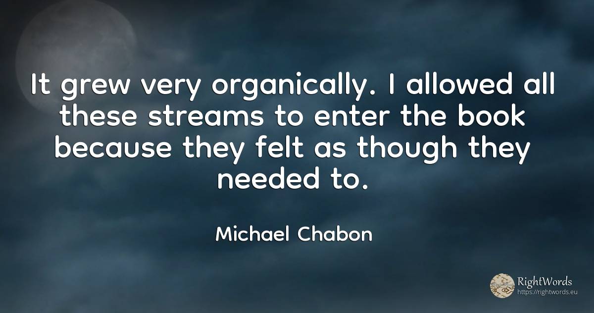 It grew very organically. I allowed all these streams to... - Michael Chabon