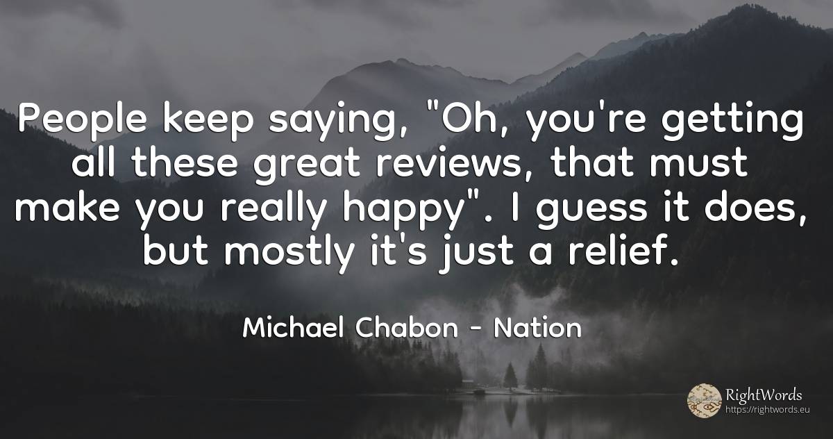 People keep saying, Oh, you're getting all these great... - Michael Chabon, quote about nation, happiness, people