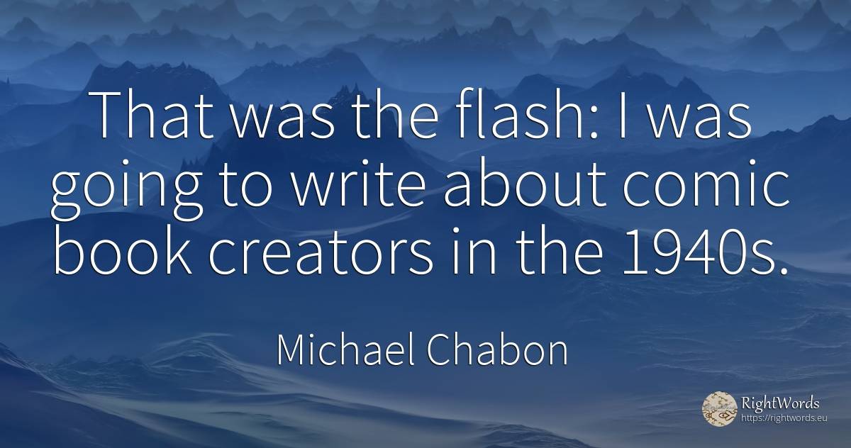 That was the flash: I was going to write about comic book... - Michael Chabon