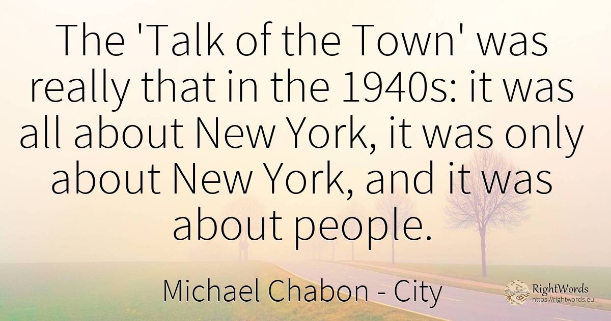 The 'Talk of the Town' was really that in the 1940s: it... - Michael Chabon, quote about city, people