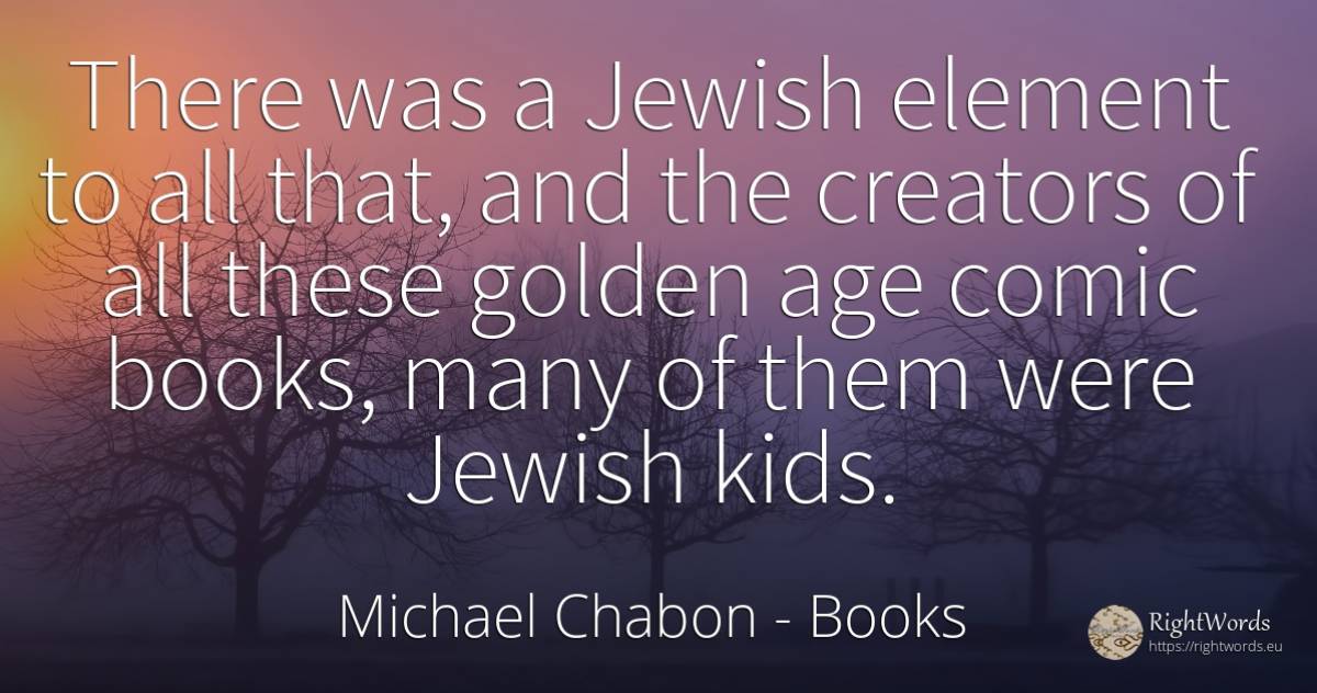 There was a Jewish element to all that, and the creators... - Michael Chabon, quote about books, age, olderness
