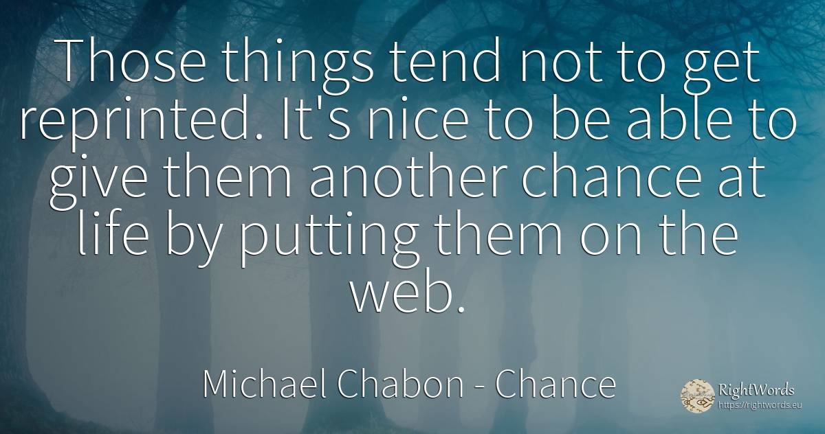 Those things tend not to get reprinted. It's nice to be... - Michael Chabon, quote about chance, things, life