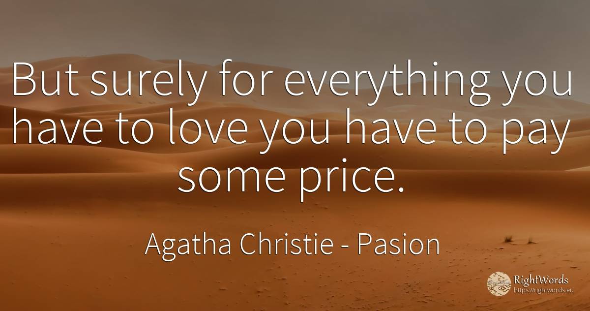 But surely for everything you have to love you have to... - Agatha Christie, quote about pasion, love