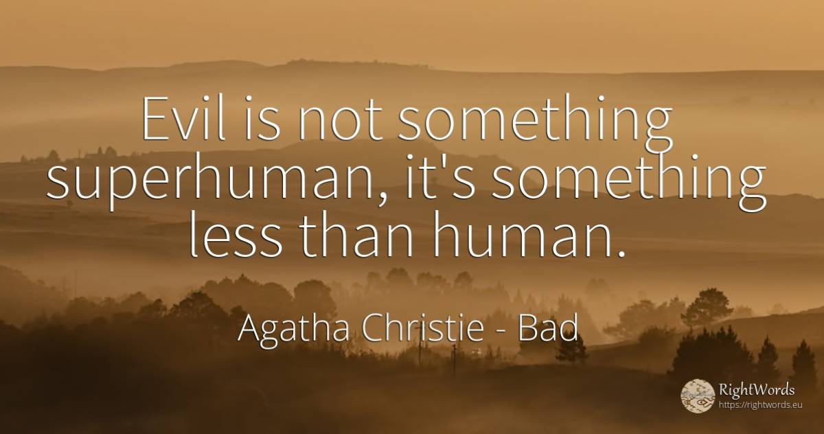 Evil is not something superhuman, it's something less... - Agatha Christie, quote about bad, human imperfections