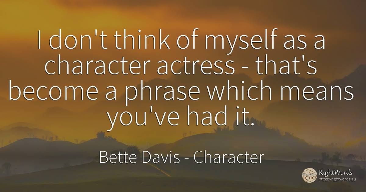 I don't think of myself as a character actress - that's... - Bette Davis, quote about character