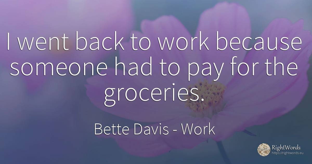 I went back to work because someone had to pay for the... - Bette Davis, quote about work