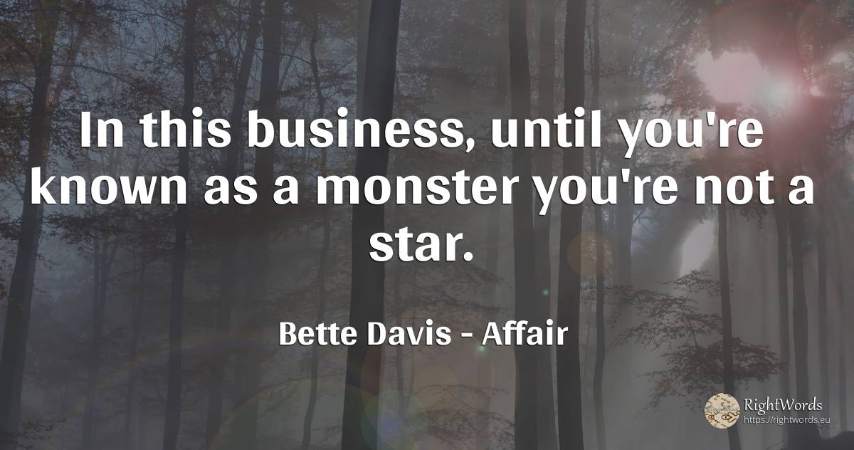 In this business, until you're known as a monster you're... - Bette Davis, quote about celebrity, affair