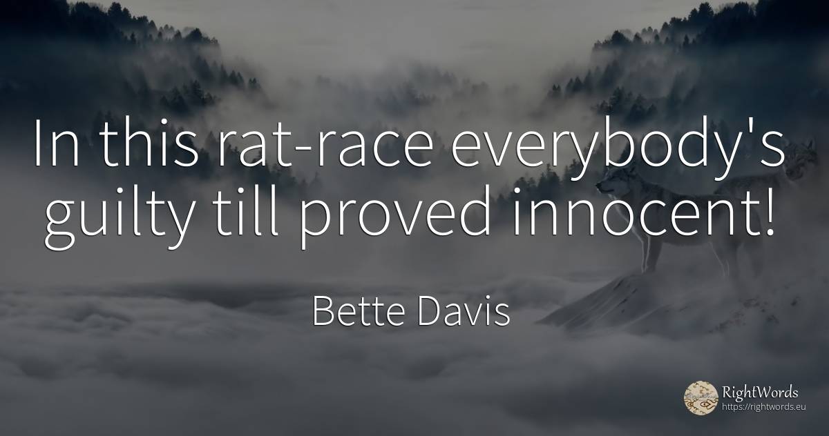 In this rat-race everybody's guilty till proved innocent! - Bette Davis