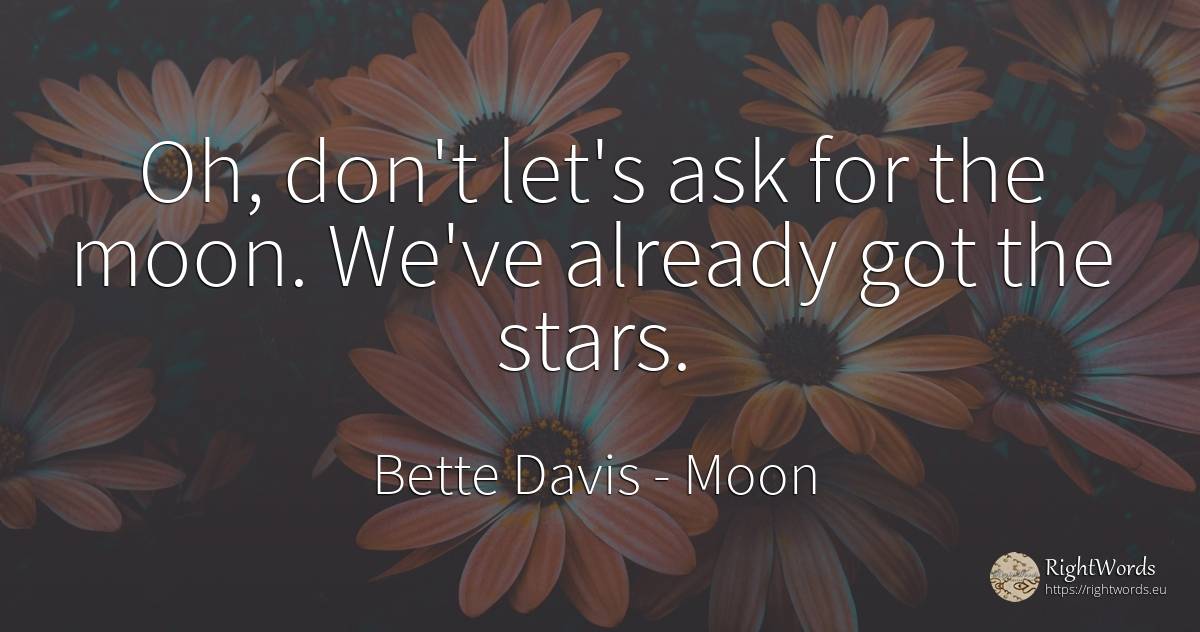 Oh, don't let's ask for the moon. We've already got the... - Bette Davis, quote about moon, celebrity, stars