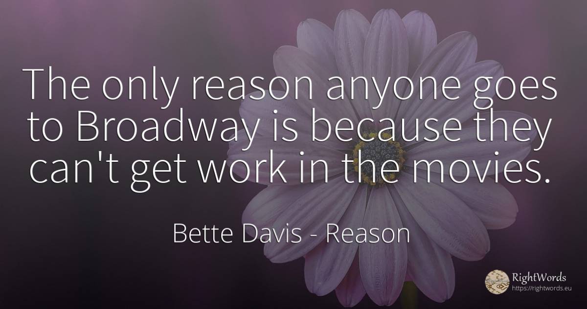 The only reason anyone goes to Broadway is because they... - Bette Davis, quote about reason, work