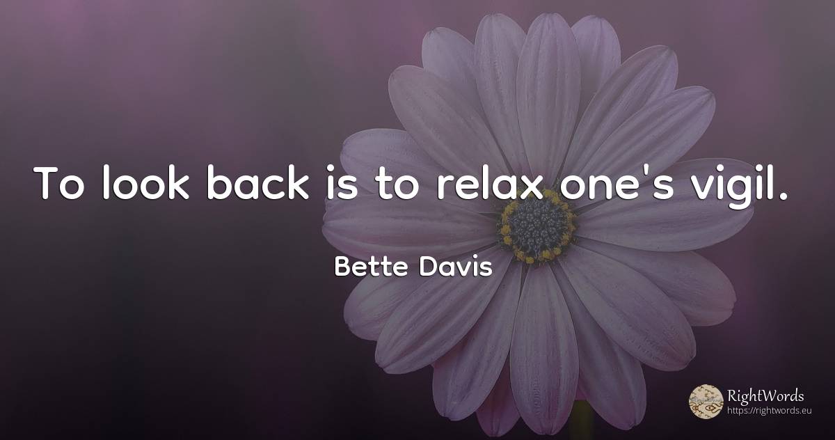 To look back is to relax one's vigil. - Bette Davis