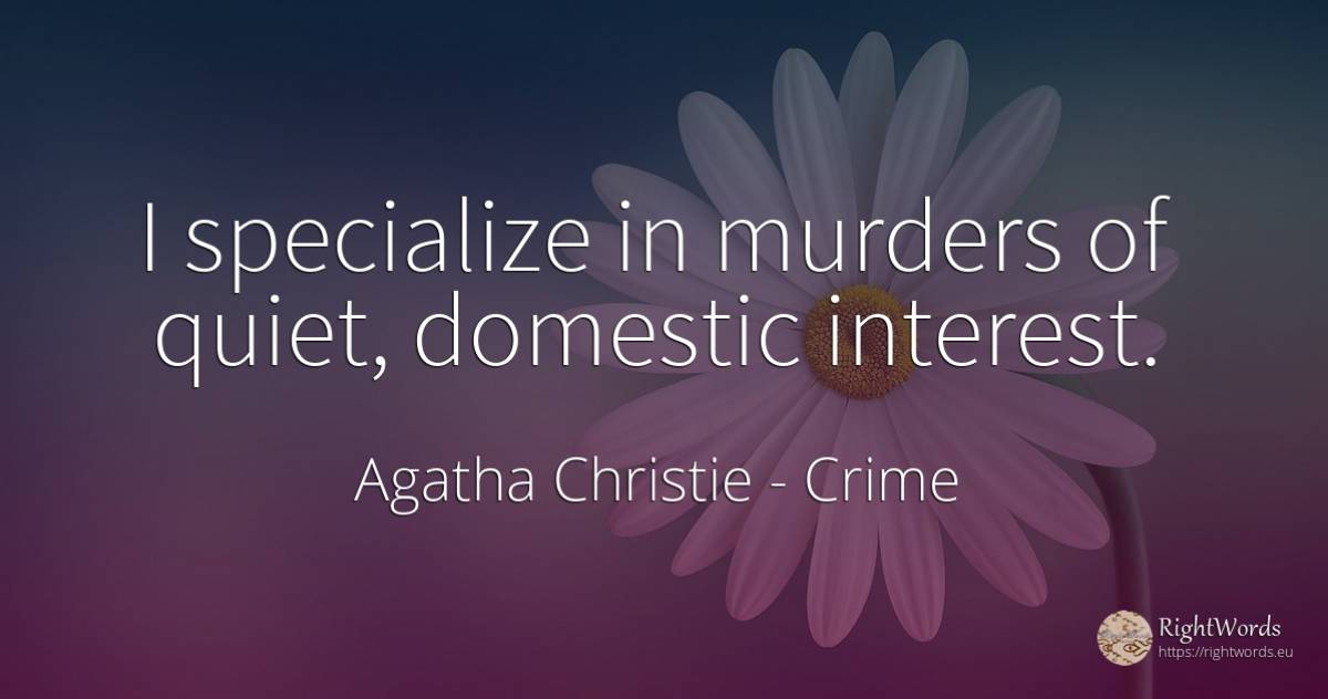 I specialize in murders of quiet, domestic interest. - Agatha Christie, quote about crime, quiet, interest