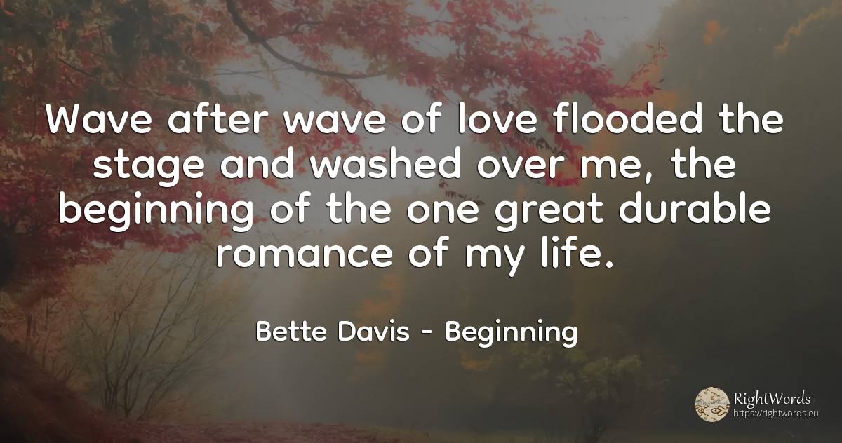 Wave after wave of love flooded the stage and washed over... - Bette Davis, quote about beginning, love, life
