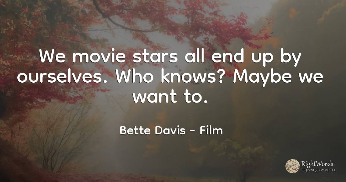 We movie stars all end up by ourselves. Who knows? Maybe... - Bette Davis, quote about film, celebrity, stars, end