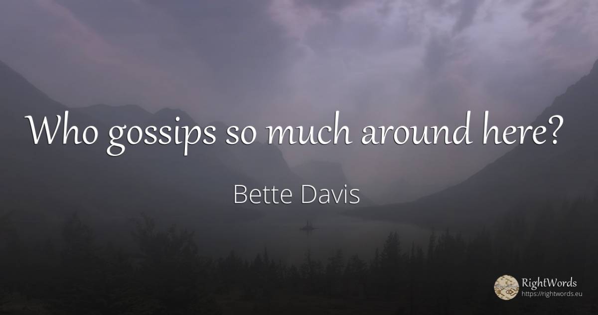 Who gossips so much around here? - Bette Davis