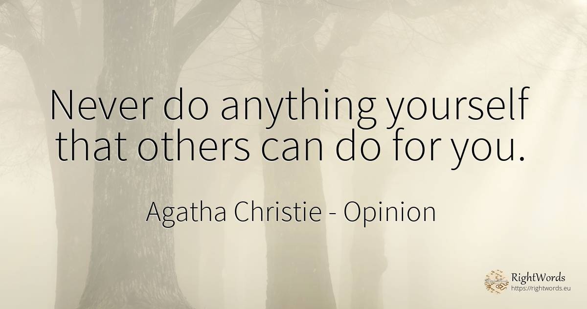 Never do anything yourself that others can do for you. - Agatha Christie, quote about opinion