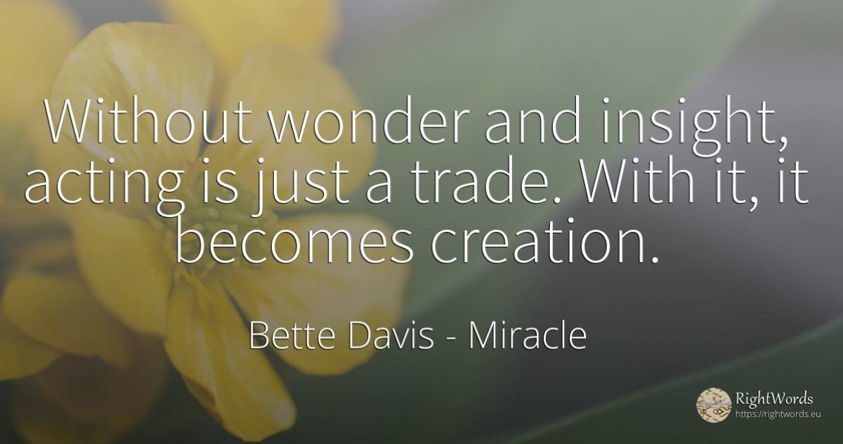 Without wonder and insight, acting is just a trade. With... - Bette Davis, quote about commerce, creation, miracle