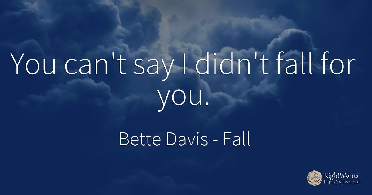 You can't say I didn't fall for you. - Bette Davis, quote about fall