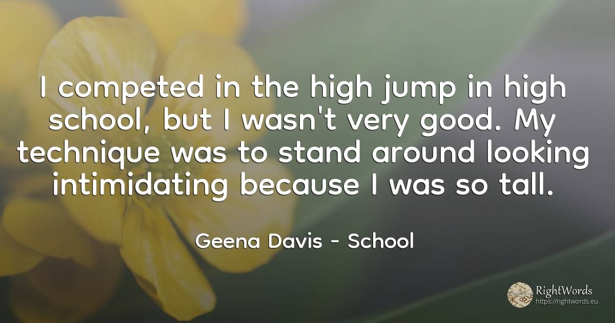 I competed in the high jump in high school, but I wasn't... - Geena Davis, quote about school, good, good luck