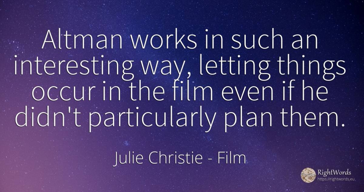 Altman works in such an interesting way, letting things... - Julie Christie, quote about film, things