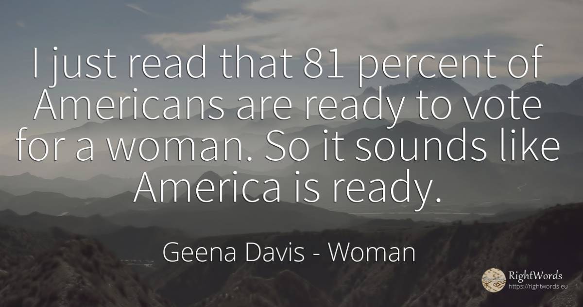 I just read that 81 percent of Americans are ready to... - Geena Davis, quote about americans, woman