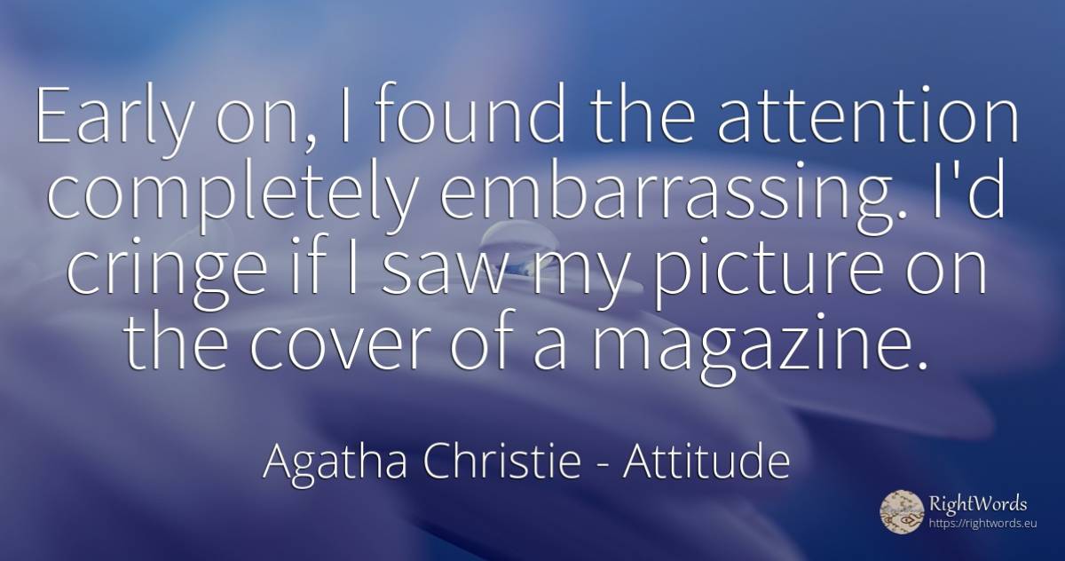 Early on, I found the attention completely embarrassing.... - Agatha Christie, quote about attitude, attention