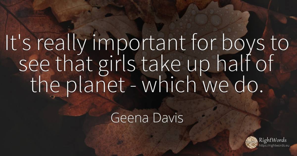 It's really important for boys to see that girls take up... - Geena Davis