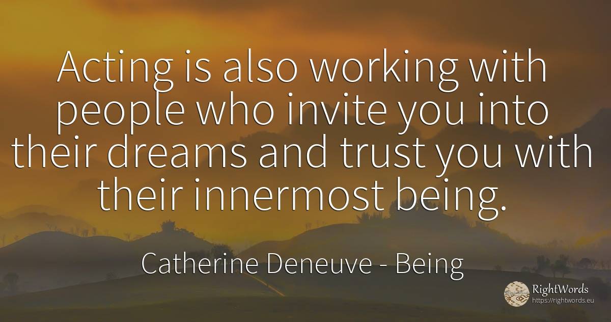 Acting is also working with people who invite you into... - Catherine Deneuve, quote about dream, being, people