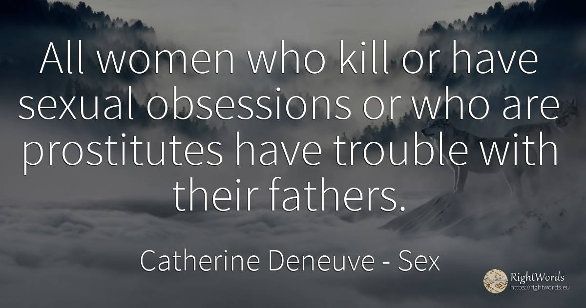All women who kill or have sexual obsessions or who are... - Catherine Deneuve, quote about sex