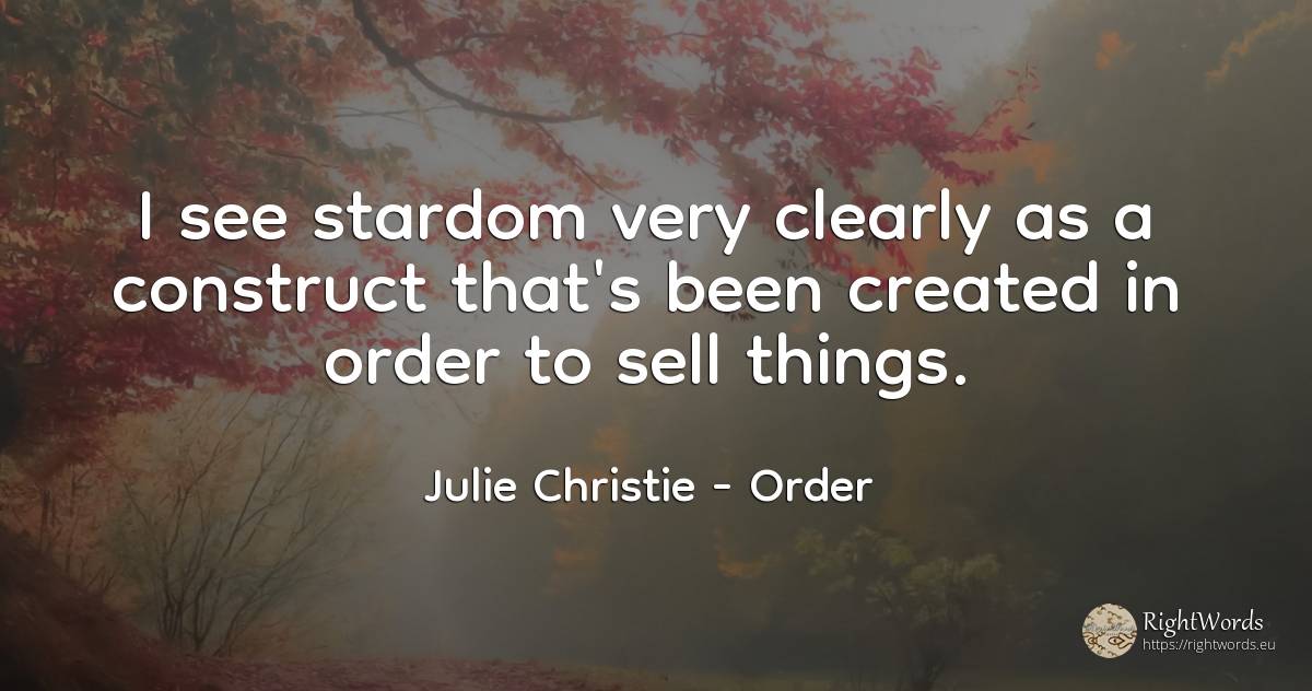 I see stardom very clearly as a construct that's been... - Julie Christie, quote about celebrity, commerce, order, things