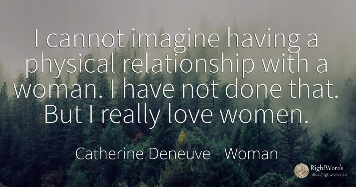 I cannot imagine having a physical relationship with a... - Catherine Deneuve, quote about woman, love