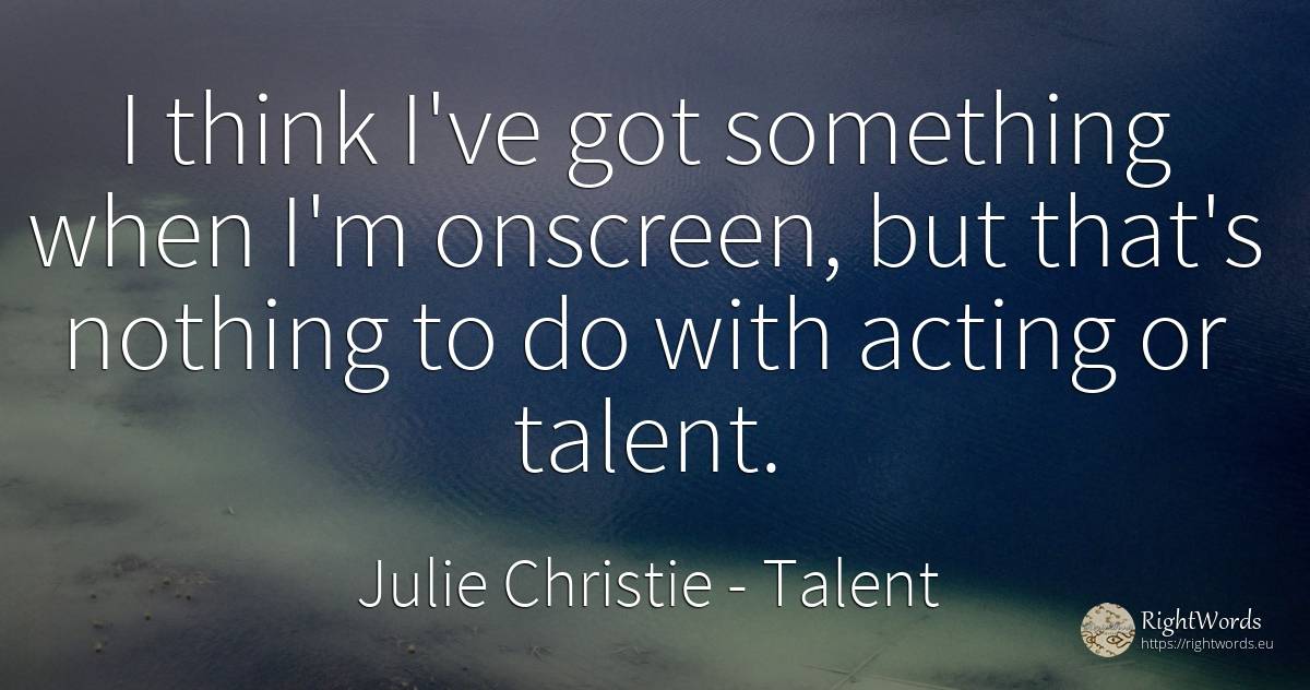 I think I've got something when I'm onscreen, but that's... - Julie Christie, quote about talent, nothing