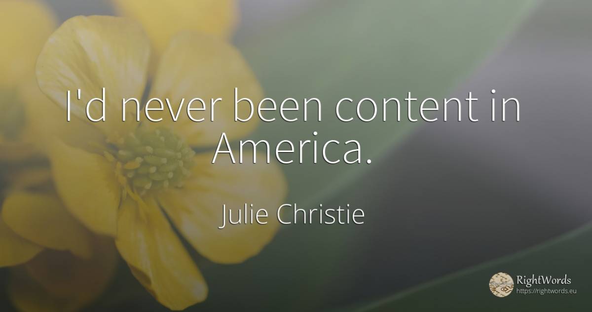 I'd never been content in America. - Julie Christie