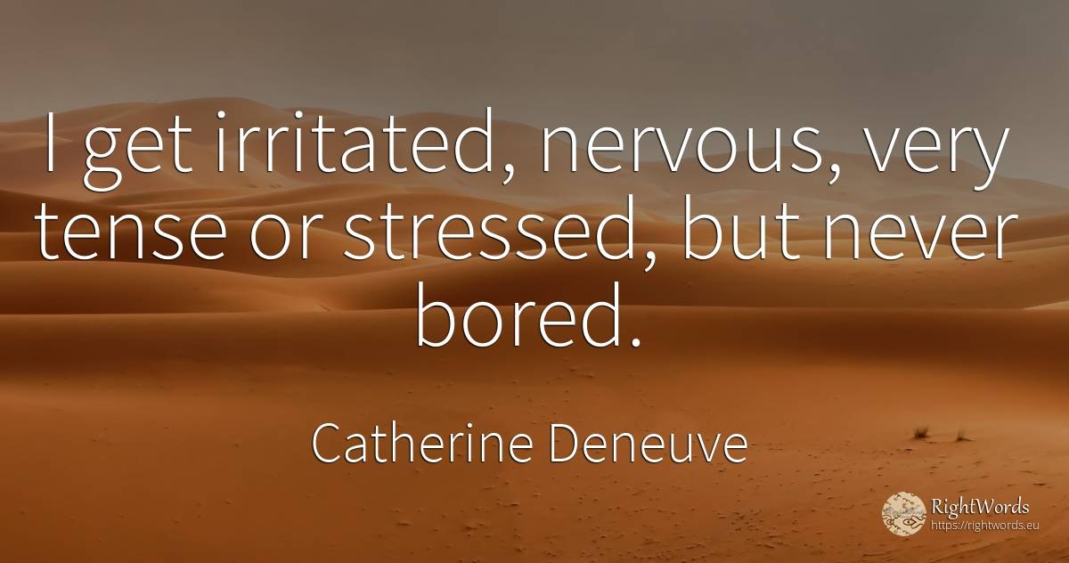 I get irritated, nervous, very tense or stressed, but... - Catherine Deneuve