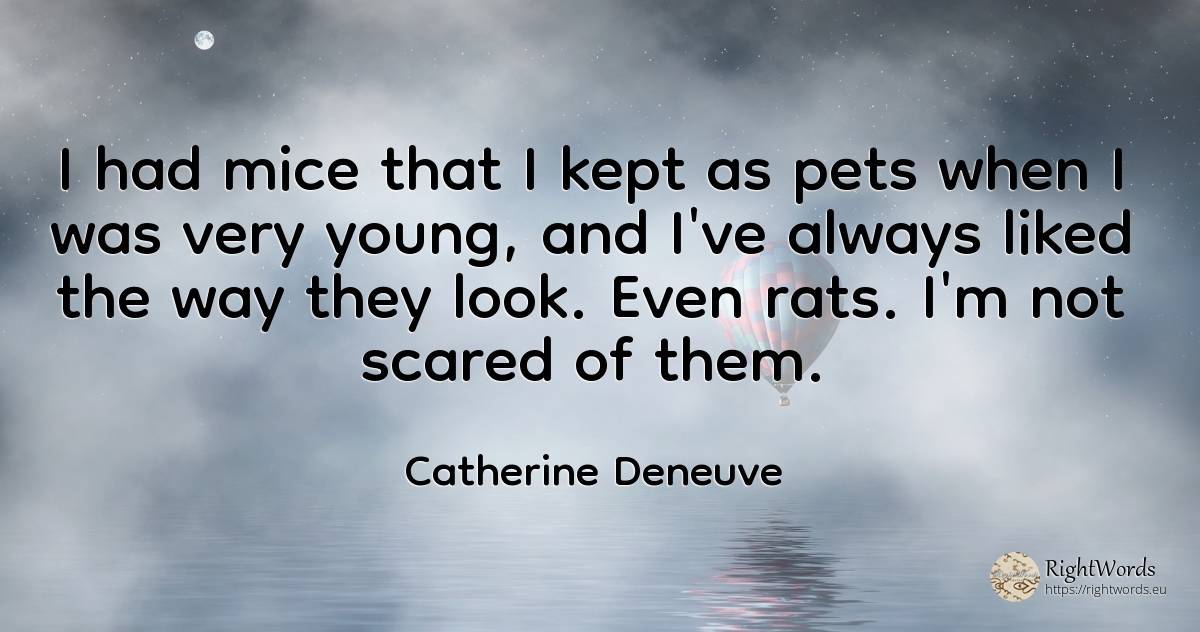 I had mice that I kept as pets when I was very young, and... - Catherine Deneuve