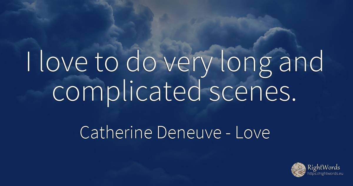 I love to do very long and complicated scenes. - Catherine Deneuve, quote about love