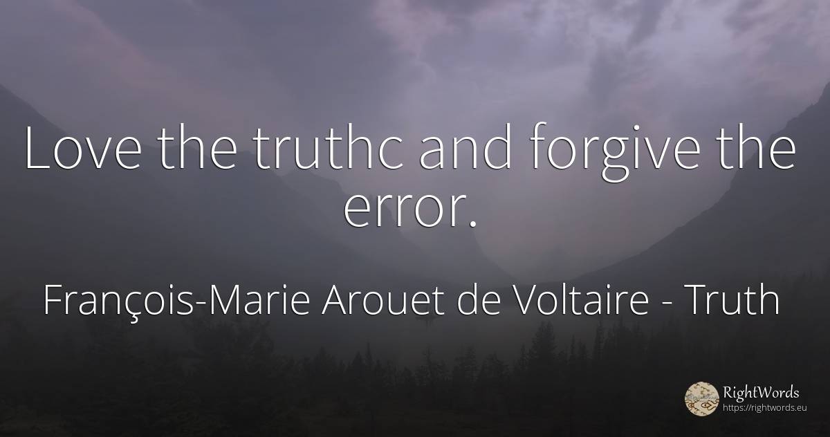 Love the truthc and forgive the error. - François-Marie Arouet de Voltaire, quote about truth, error, love