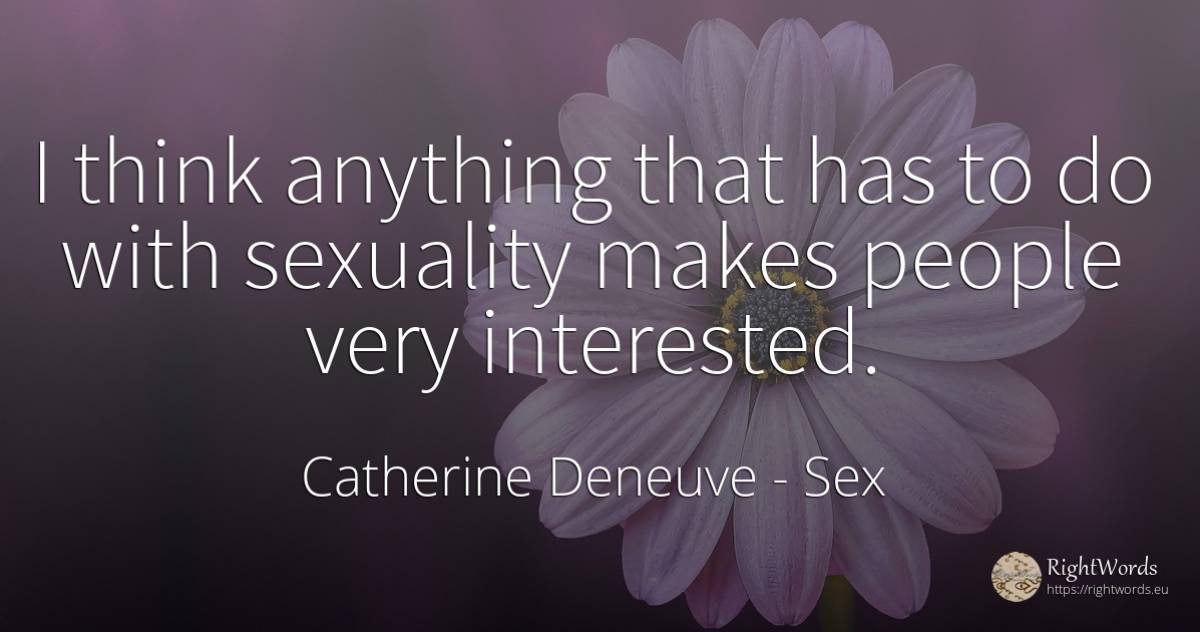 I think anything that has to do with sexuality makes... - Catherine Deneuve, quote about sex, people