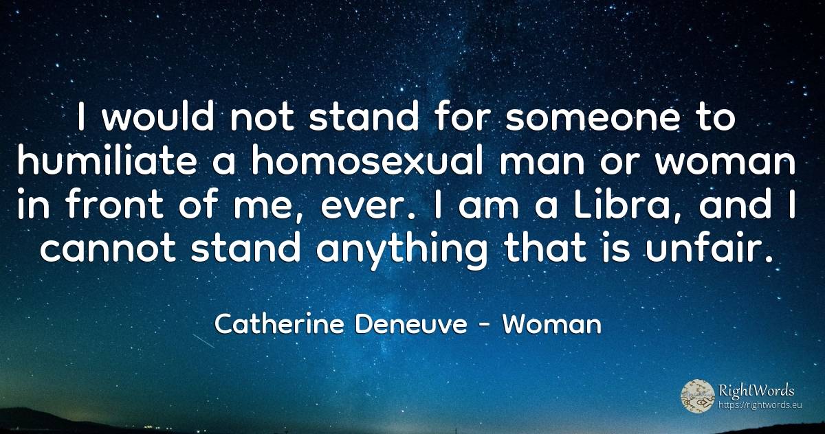 I would not stand for someone to humiliate a homosexual... - Catherine Deneuve, quote about woman, man