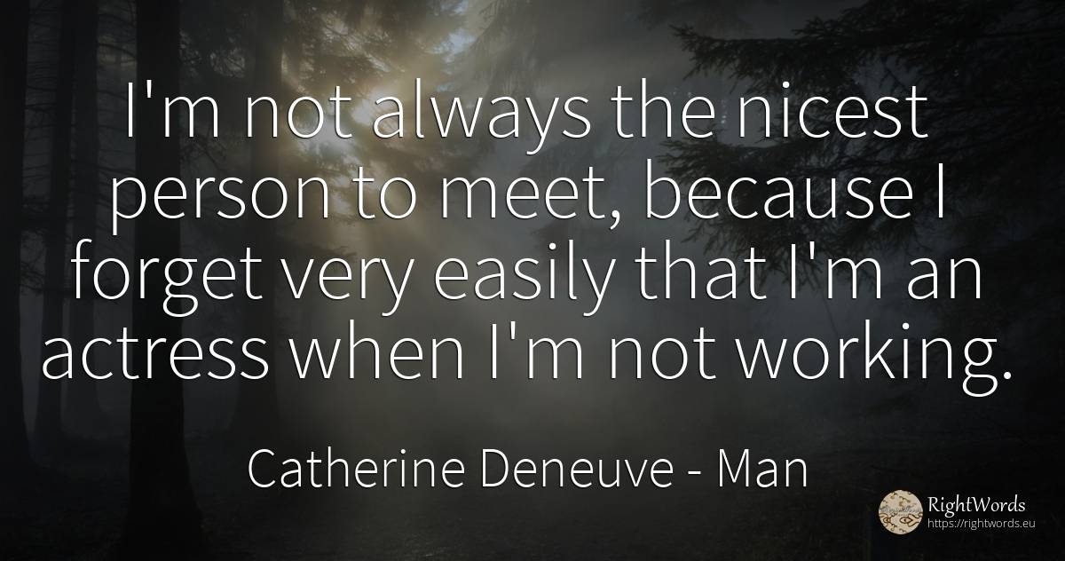 I'm not always the nicest person to meet, because I... - Catherine Deneuve, quote about man, people