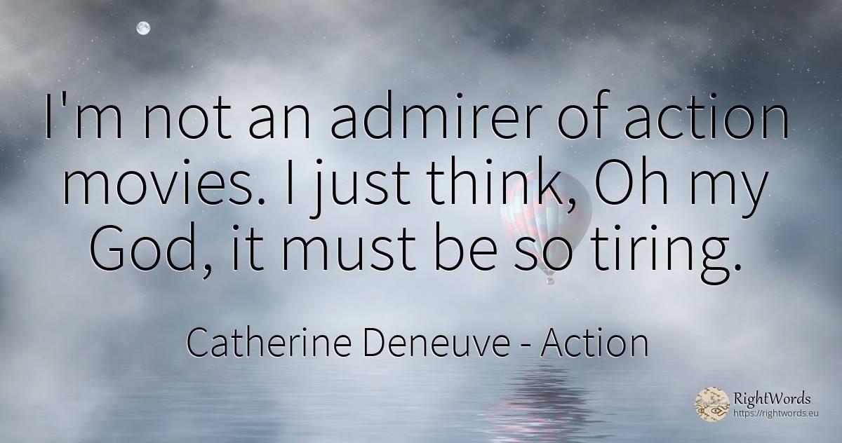 I'm not an admirer of action movies. I just think, Oh my... - Catherine Deneuve, quote about action, god