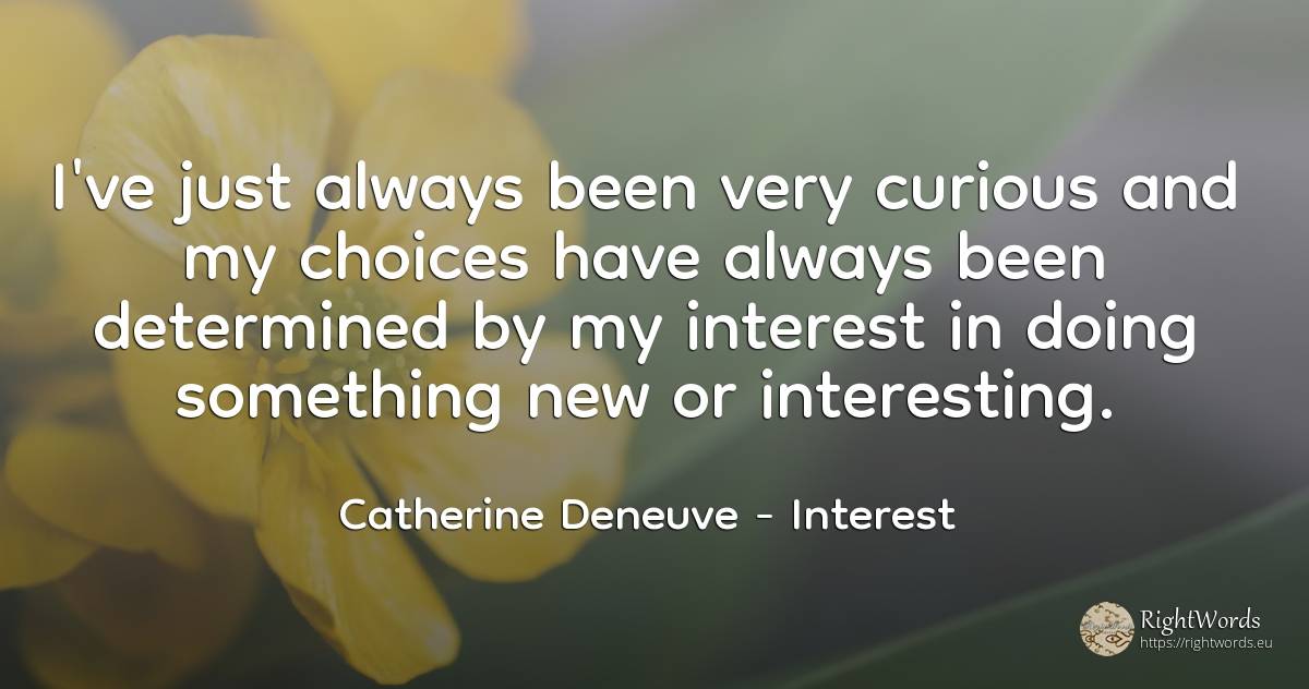 I've just always been very curious and my choices have... - Catherine Deneuve, quote about interest