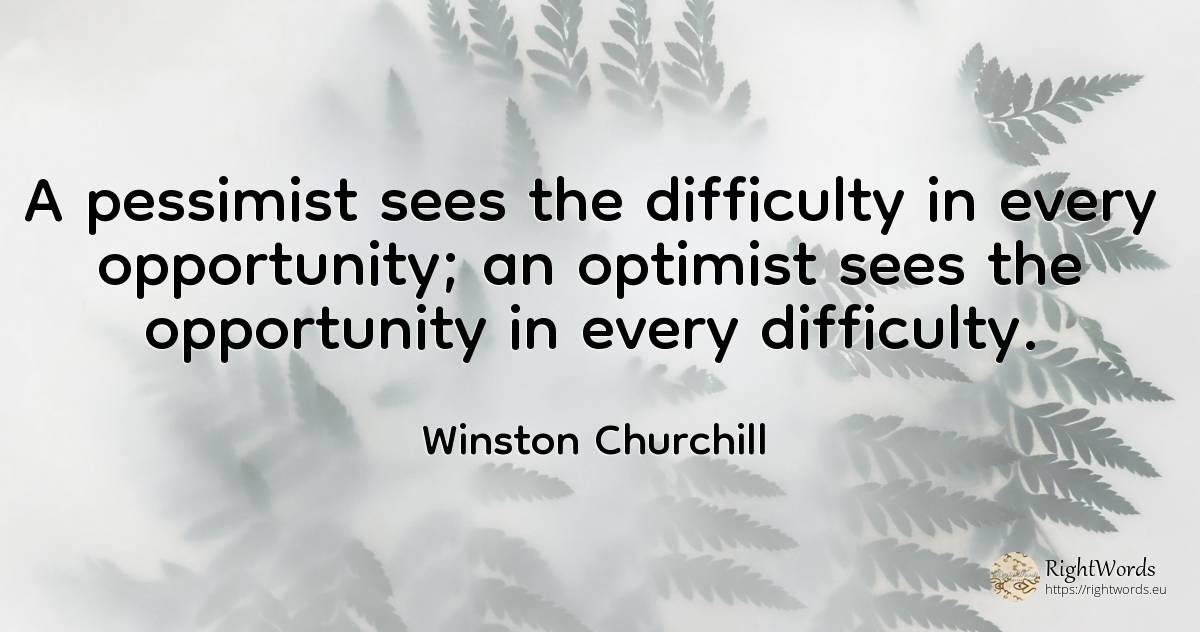 A pessimist sees the difficulty in every opportunity; an... - Winston Churchill, quote about difficulties, chance