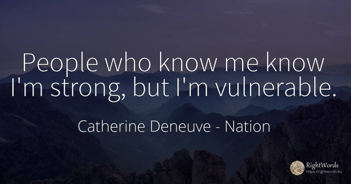 People who know me know I'm strong, but I'm vulnerable. - Catherine Deneuve, quote about nation, people