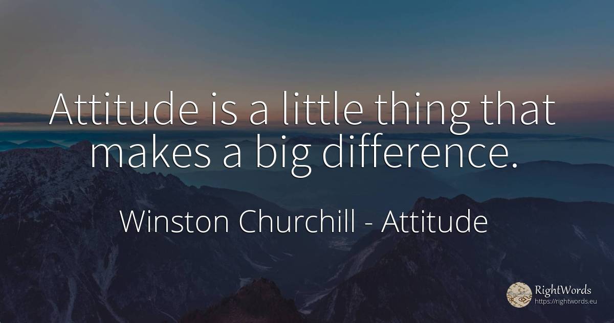 Attitude is a little thing that makes a big difference. - Winston Churchill, quote about attitude, things