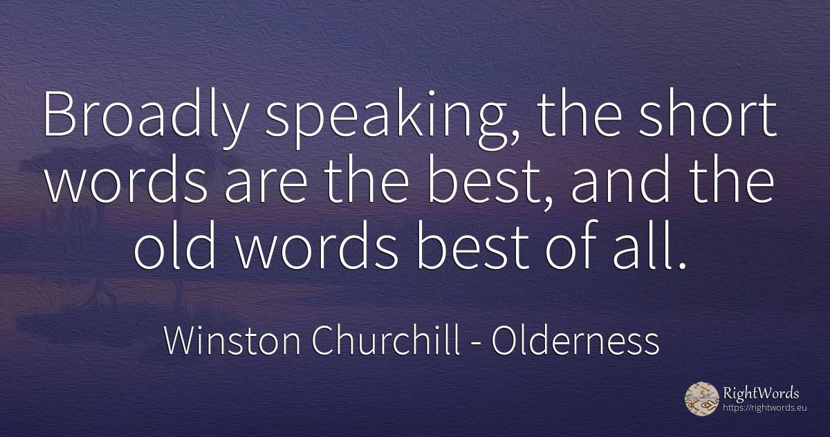Broadly speaking, the short words are the best, and the... - Winston Churchill, quote about old, olderness