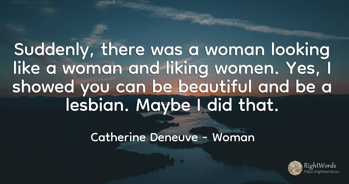 Suddenly, there was a woman looking like a woman and... - Catherine Deneuve, quote about woman