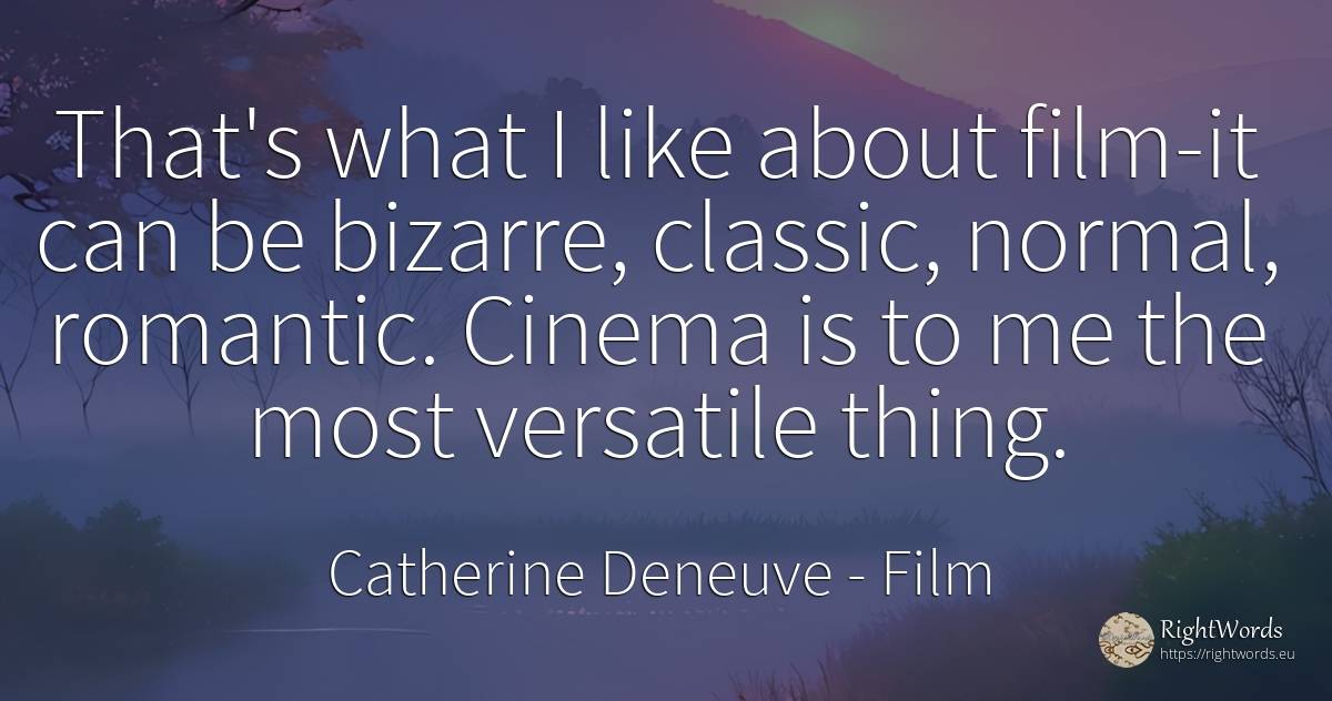 That's what I like about film-it can be bizarre, classic, ... - Catherine Deneuve, quote about film, things