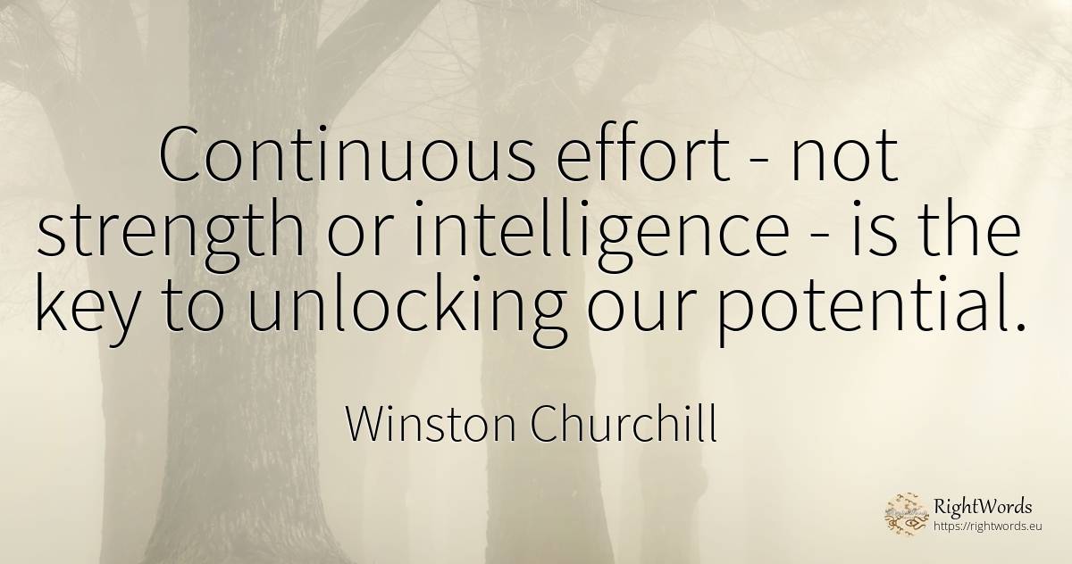 Continuous effort - not strength or intelligence - is the... - Winston Churchill, quote about intelligence